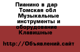 Пианино в дар - Томская обл. Музыкальные инструменты и оборудование » Клавишные   
